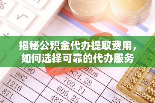 黄岛揭秘公积金代办提取费用，如何选择可靠的代办服务