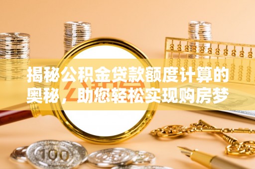 黄岛揭秘公积金贷款额度计算的奥秘，助您轻松实现购房梦想