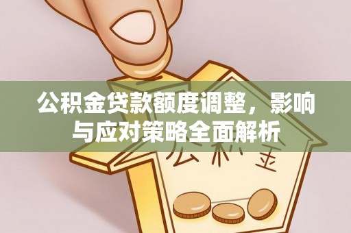 黄岛公积金贷款额度调整，影响与应对策略全面解析