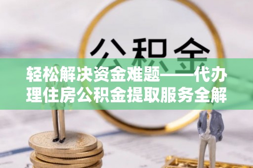 黄岛轻松解决资金难题——代办理住房公积金提取服务全解析