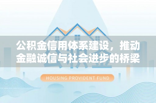 黄岛公积金信用体系建设，推动金融诚信与社会进步的桥梁