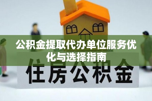 黄岛公积金提取代办单位服务优化与选择指南