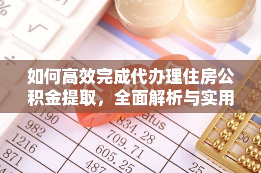 黄岛如何高效完成代办理住房公积金提取，全面解析与实用技巧
