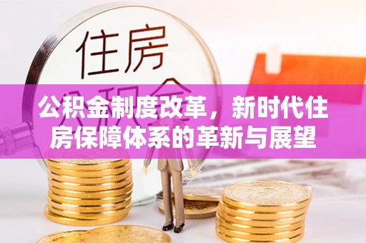黄岛公积金制度改革，新时代住房保障体系的革新与展望