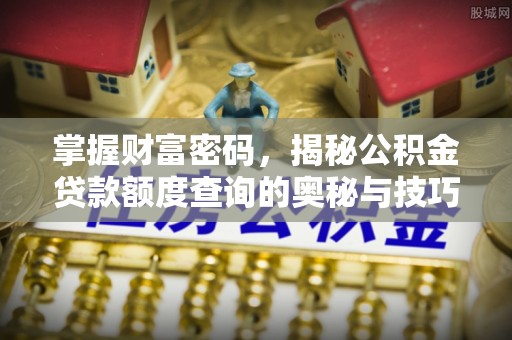 黄岛掌握财富密码，揭秘公积金贷款额度查询的奥秘与技巧
