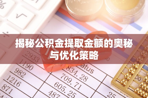 黄岛揭秘公积金提取金额的奥秘与优化策略