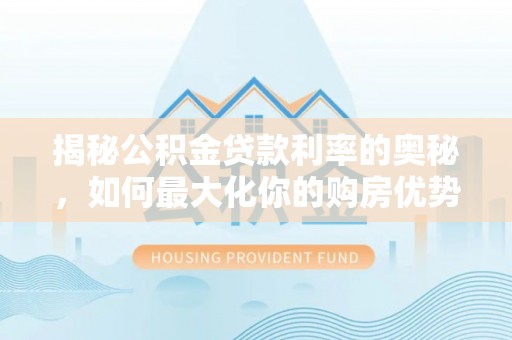 黄岛揭秘公积金贷款利率的奥秘，如何最大化你的购房优势