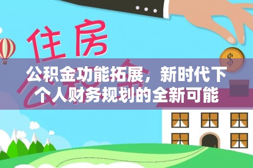 黄岛公积金功能拓展，新时代下个人财务规划的全新可能