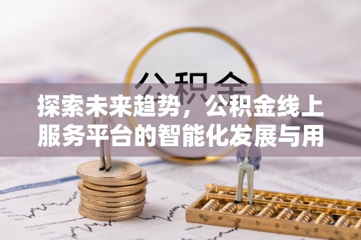 黄岛探索未来趋势，公积金线上服务平台的智能化发展与用户便利性提升