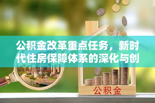 黄岛公积金改革重点任务，新时代住房保障体系的深化与创新