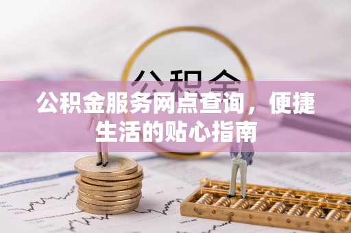 黄岛公积金服务网点查询，便捷生活的贴心指南