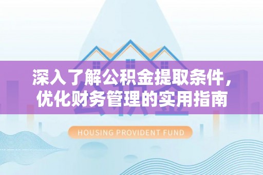 黄岛深入了解公积金提取条件，优化财务管理的实用指南