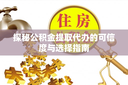 黄岛探秘公积金提取代办的可信度与选择指南