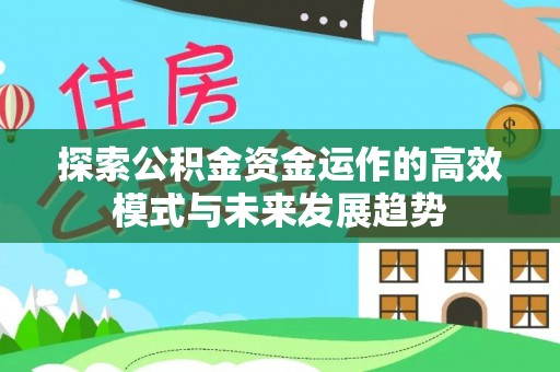 黄岛探索公积金资金运作的高效模式与未来发展趋势
