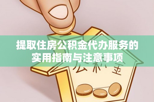 黄岛提取住房公积金代办服务的实用指南与注意事项