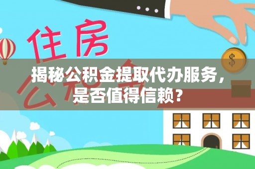 黄岛揭秘公积金提取代办服务，是否值得信赖？