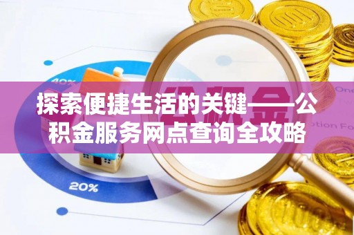 黄岛探索便捷生活的关键——公积金服务网点查询全攻略