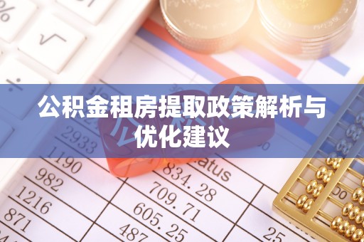 黄岛公积金租房提取政策解析与优化建议