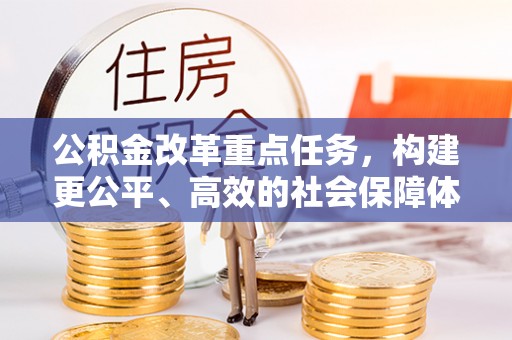 黄岛公积金改革重点任务，构建更公平、高效的社会保障体系