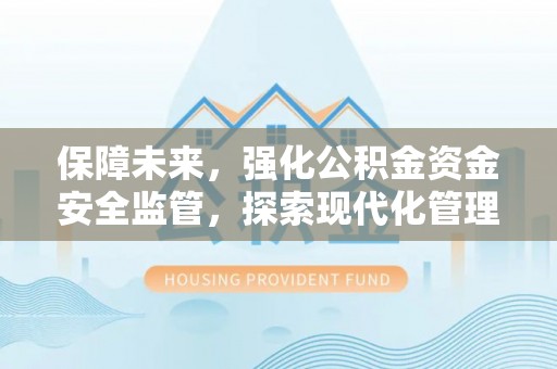 黄岛保障未来，强化公积金资金安全监管，探索现代化管理新路径