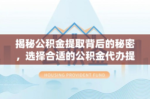 黄岛揭秘公积金提取背后的秘密，选择合适的公积金代办提取公司是关键