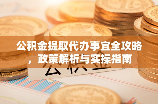黄岛公积金提取代办事宜全攻略，政策解析与实操指南