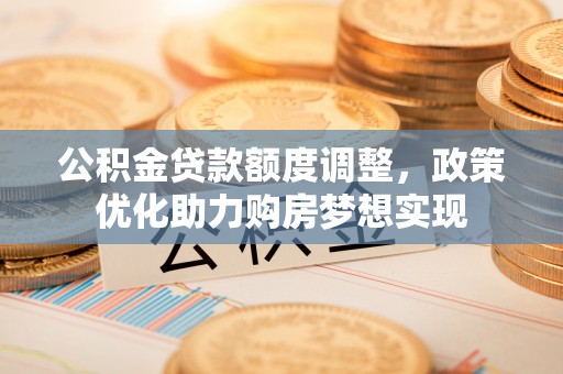 黄岛公积金贷款额度调整，政策优化助力购房梦想实现