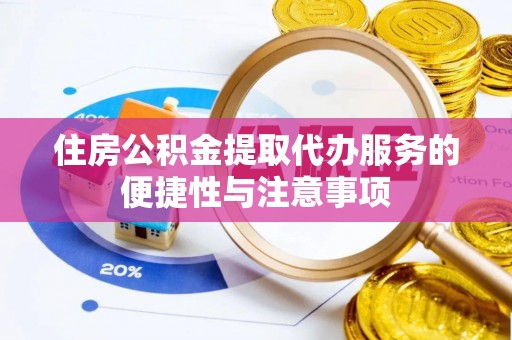 黄岛住房公积金提取代办服务的便捷性与注意事项