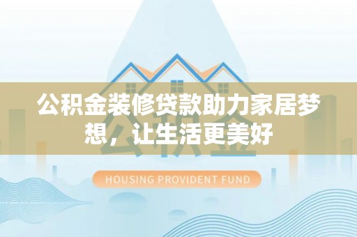 黄岛公积金装修贷款助力家居梦想，让生活更美好