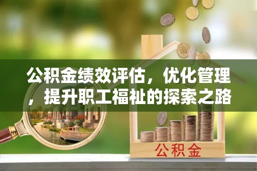 黄岛公积金绩效评估，优化管理，提升职工福祉的探索之路