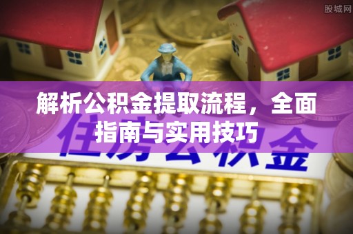黄岛解析公积金提取流程，全面指南与实用技巧