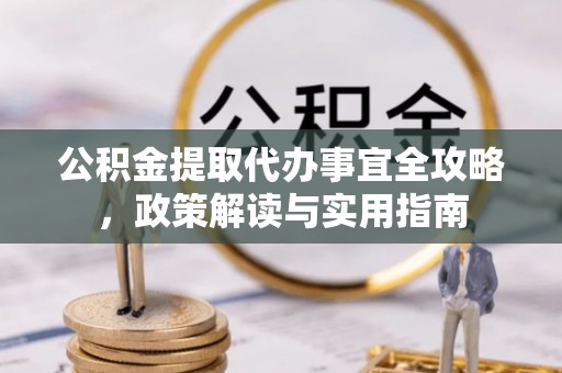 黄岛公积金提取代办事宜全攻略，政策解读与实用指南