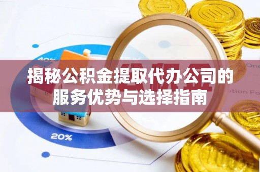 黄岛揭秘公积金提取代办公司的服务优势与选择指南
