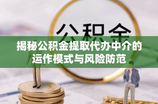 黄岛揭秘公积金提取代办中介的运作模式与风险防范