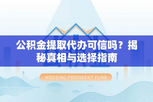 黄岛公积金提取代办可信吗？揭秘真相与选择指南