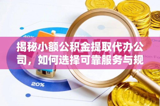 黄岛揭秘小额公积金提取代办公司，如何选择可靠服务与规避风险
