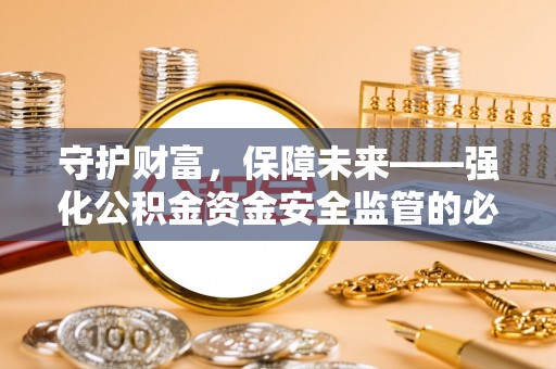 黄岛守护财富，保障未来——强化公积金资金安全监管的必要性