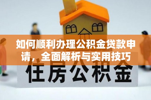 黄岛如何顺利办理公积金贷款申请，全面解析与实用技巧