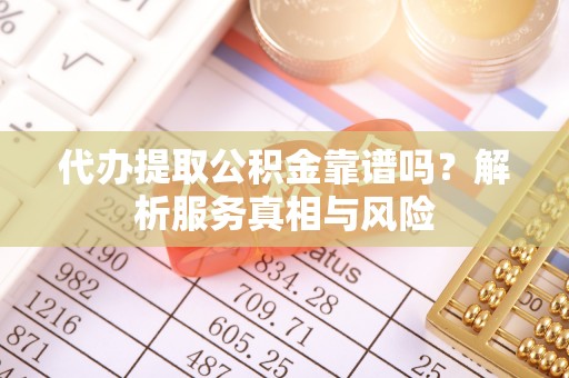 黄岛代办提取公积金靠谱吗？解析服务真相与风险