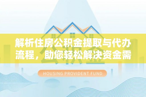 黄岛解析住房公积金提取与代办流程，助您轻松解决资金需求