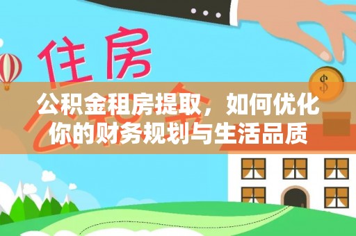 黄岛公积金租房提取，如何优化你的财务规划与生活品质
