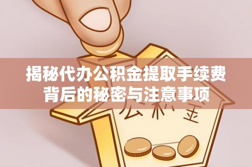 黄岛揭秘代办公积金提取手续费背后的秘密与注意事项