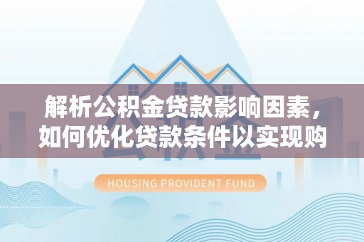 黄岛解析公积金贷款影响因素，如何优化贷款条件以实现购房梦想