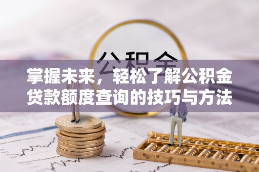黄岛掌握未来，轻松了解公积金贷款额度查询的技巧与方法