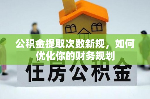 黄岛公积金提取次数新规，如何优化你的财务规划