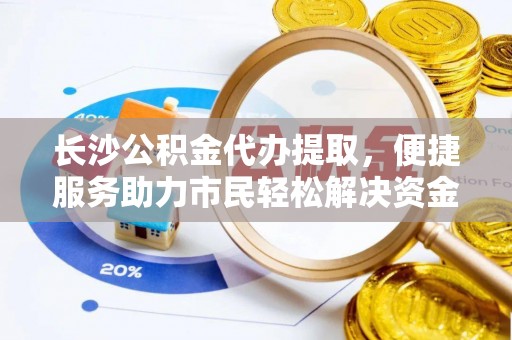 黄岛长沙公积金代办提取，便捷服务助力市民轻松解决资金需求