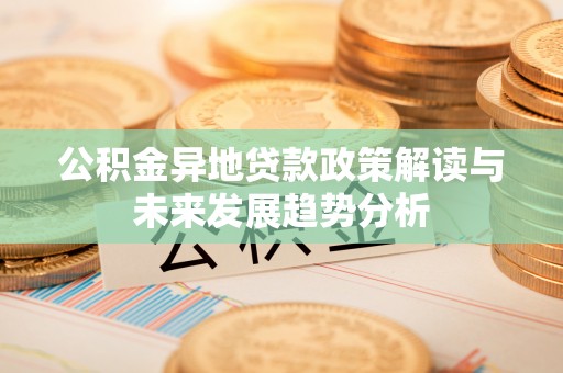 黄岛公积金异地贷款政策解读与未来发展趋势分析