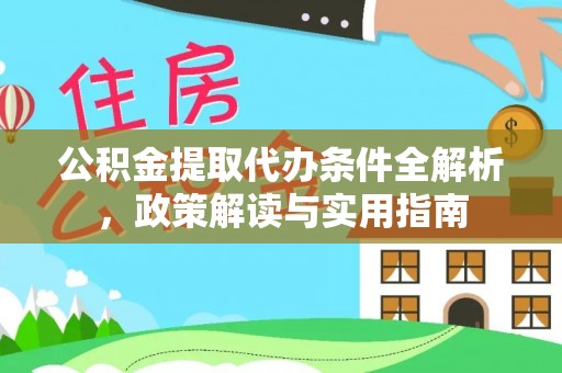 黄岛公积金提取代办条件全解析，政策解读与实用指南
