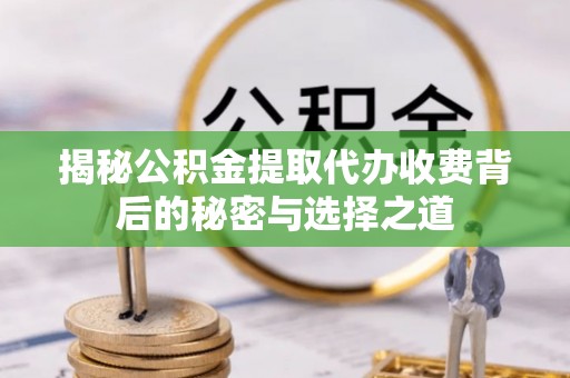 黄岛揭秘公积金提取代办收费背后的秘密与选择之道