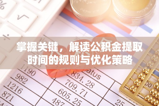 黄岛掌握关键，解读公积金提取时间的规则与优化策略